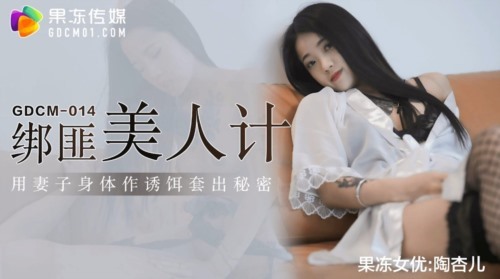54591-果冻传媒 GDCM-014 绑匪美人计▌陶杏儿▌妻子极致挑逗套出秘密 网丝尤物骚卝穴榨精 爆卝射滚烫浓汁.jpg
